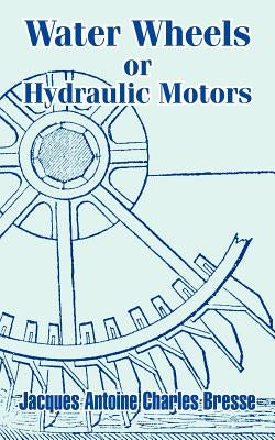 Water Wheels or Hydraulic Motors by Bresse, Jacques Antoine Charles
