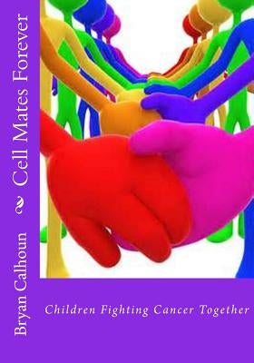 Cell Mates Forever: Children Fighting Cancer Together by Calhoun, Bryan