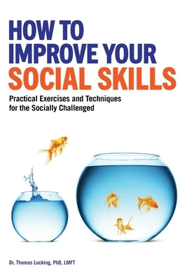 How to Improve Your Social Skills: Practical Exercises and Techniques for the Socially Challenged by Lucking, Thomas