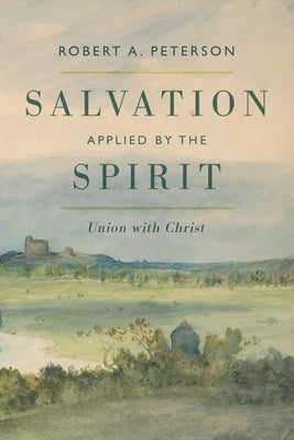 Salvation Applied by the Spirit: Union with Christ by Peterson, Robert A.