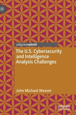 The U.S. Cybersecurity and Intelligence Analysis Challenges by Weaver, John Michael