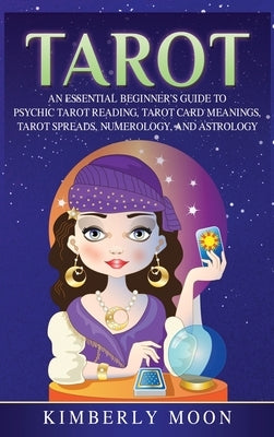 Tarot: An Essential Beginner's Guide to Psychic Tarot Reading, Tarot Card Meanings, Tarot Spreads, Numerology, and Astrology by Moon, Kimberly