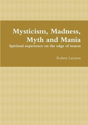 Mysticism, Madness, Myth and Mania by Laynton, Robert