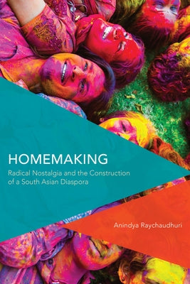 Homemaking: Radical Nostalgia and the Construction of a South Asian Diaspora by Raychaudhuri, Anindya