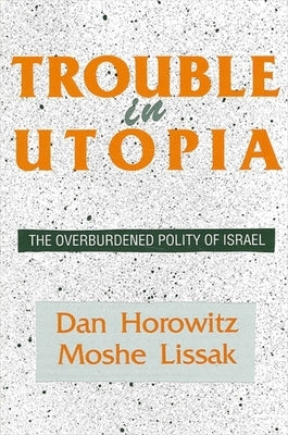 Trouble in Utopia: The Overburdened Polity of Israel by Horowitz, Dan