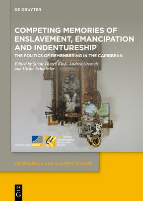 Competing Memories of Enslavement, Emancipation and Indentureship: The Politics of Remembering in the Caribbean by Kloß, Sinah Theres