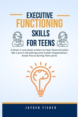 Executive Functioning Skills for Teens: A three in one book written to help Teens function like a Pro in all Settings, Master Organization and Boost F by Fisher, Jayden