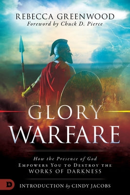 Glory Warfare: How the Presence of God Empowers You to Destroy the Works of Darkness by Greenwood, Rebecca