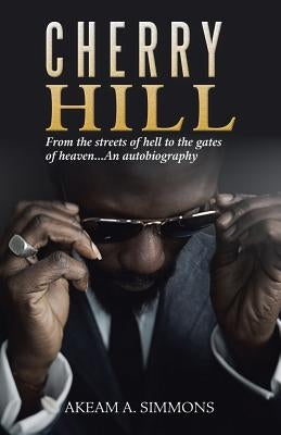 Cherry Hill: From the Streets of Hell to the Gates of Heaven...An Autobiography by Simmons, Akeam a.