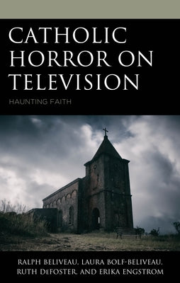 Catholic Horror on Television: Haunting Faith by Beliveau, Ralph