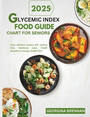 Glycemic index food guide chart for seniors 2025: Easy Delicious recipes with Cooking time, Nutritional value, Health benefits to manage Diabetics by Brennan, Georgina