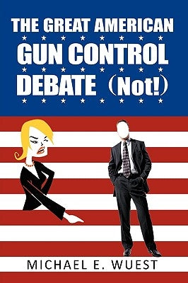 The Great American Gun Control Debate (NOT!) by Wuest, Michael E.