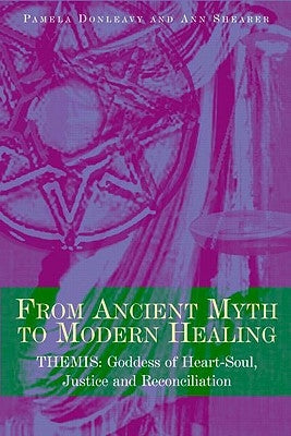 From Ancient Myth to Modern Healing: Themis: Goddess of Heart-Soul, Justice and Reconciliation by Donleavy, Pamela