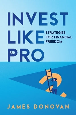 Invest Like a Pro: Strategies for Financial Freedom by Donovan, James