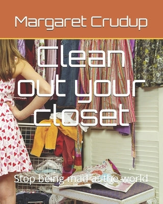Clean out your closet: Stop being mad at the world by Crudup, Margaret M.