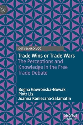 Trade Wins or Trade Wars: The Perceptions and Knowledge in the Free Trade Debate by Gawrońska-Nowak, Bogna