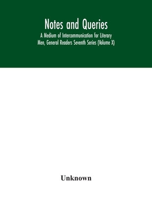 Notes and queries; A Medium of Intercommunication for Literary Men, General Readers Seventh Series (Volume X) by Unknown