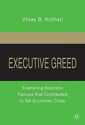 Executive Greed: Examining Business Failures That Contributed to the Economic Crisis by Kothari, V.