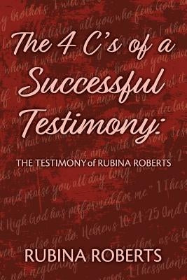 The 4 C's of a Successful Testimony: The Testimony of Rubina Roberts by Roberts, Rubina