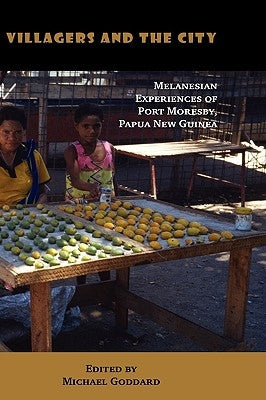 Villagers and the City: Melanesian Experiences of Port Moresby, Papua New Guinea by Goddard, Michael