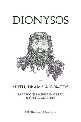 Dionysos in Myth, Drama & Comedy: Bacchic Elements in Greek & Celtic Culture by Morrisson, Pall Thormod