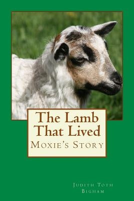 The Lamb That Lived --- MOXIE's Story by Bigham, Judith Toth