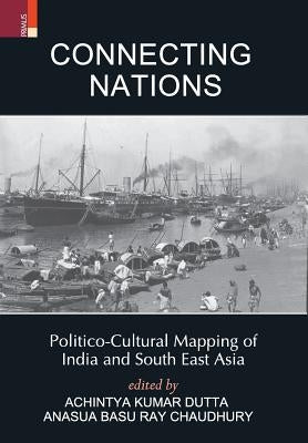 Connecting Nations: Politico-Cultural Mapping of India and South East Asia by Dutta, Achintya Kumar