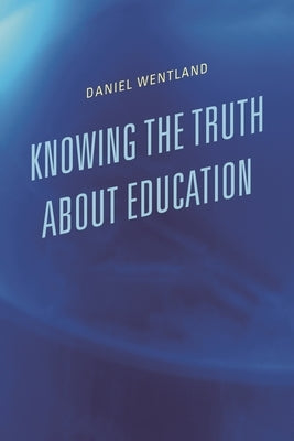 Knowing the Truth about Education by Wentland, Daniel