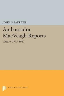 Ambassador Macveagh Reports: Greece, 1933-1947 by Iatrides, John O.
