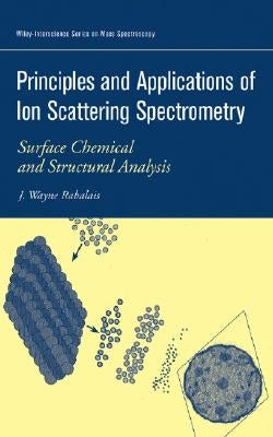 Principles and Applications of Ion Scattering Spectrometry: Surface Chemical and Structural Analysis by Rabalais, J. Wayne