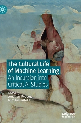 The Cultural Life of Machine Learning: An Incursion Into Critical AI Studies by Roberge, Jonathan