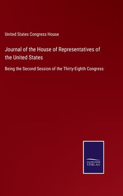 Journal of the House of Representatives of the United States: Being the Second Session of the Thirty-Eighth Congress by United States Congress House
