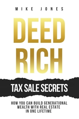 Deed Rich: Tax Sale Secrets: Build Generational Wealth with Real Estate in One Lifetime by Jones, Mike