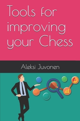 Tools for improving your Chess by Juvonen, Aleksi