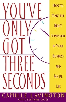 You've Got Only Three Seconds: How to Make the Right Impression in Your Business and Social Life by Lavington, Camille