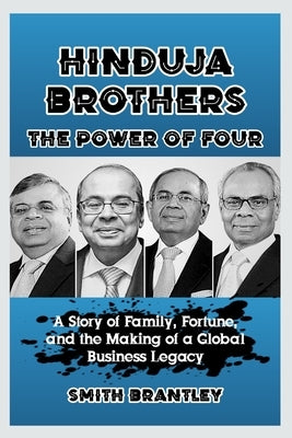 Hinduja Brothers; The Power of Four: A Story of Family, Fortune, and the Making of a Global Business Legacy by Brantley, Smith