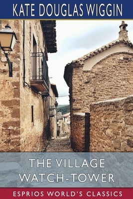 The Village Watch-Tower (Esprios Classics) by Wiggin, Kate Douglas