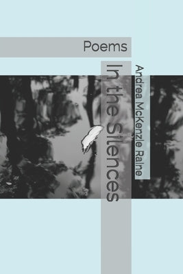 In the Silences: Poems by McKenzie Raine, Andrea