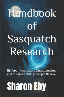 Handbook of Sasquatch Research: Bigfoot Investigators Questionnaires and the Weird Things People Believe by Cucksey, Allister
