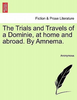 The Trials and Travels of a Dominie, at Home and Abroad. by Amnema. by Anonymous