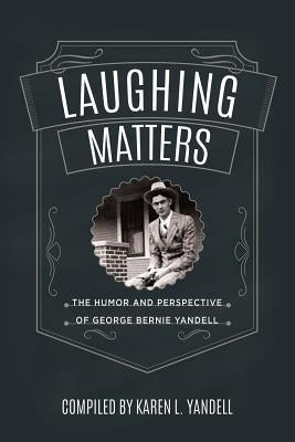 Laughing Matters: The Humor and Perspective of George Bernie Yandell by Yandell, Karen L.