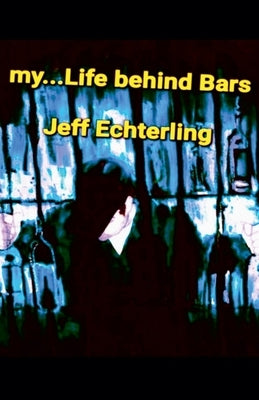 My... Life Behind Bars by Echterling, Jeff