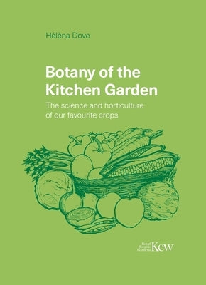 Botany of the Kitchen Garden: The Science and Horticulture of Our Favourite Crops by Dove, Hélèna