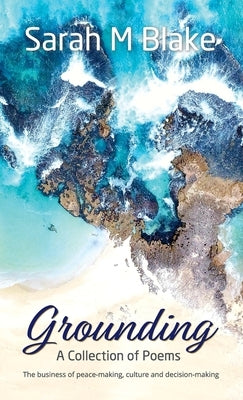Grounding: A Collection of Poems - The Business of peace-making, culture and decision-making by Blake, Sarah M.