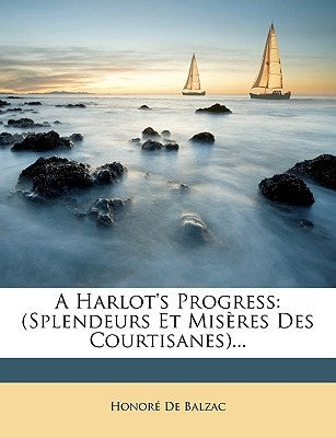 A Harlot's Progress: (Splendeurs Et Miseres Des Courtisanes)... by De Balzac, Honore