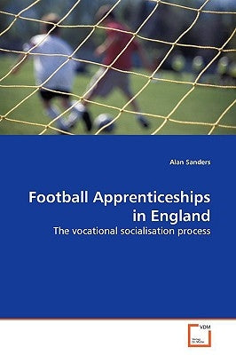 Football Apprenticeships in England by Sanders, Alan