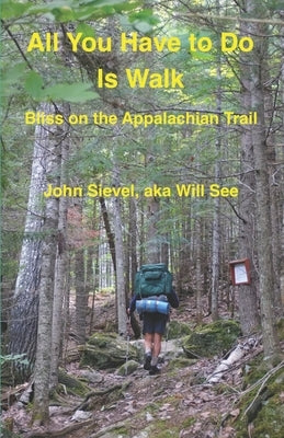 All You Have to Do Is Walk: Bliss On the Appalachian Trail by Sievel, John