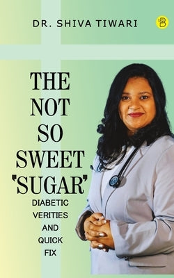 The not so sweet 'Sugar'- Diabetic verities and quick-fix by Tiwari, Shiva