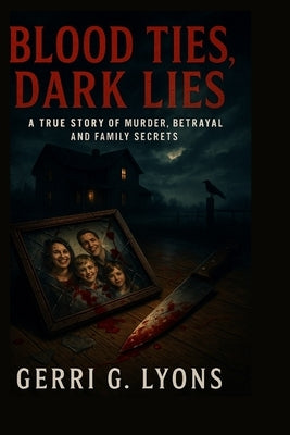 Blood Ties, Dark Lies: A True Story of Murder, Betrayal, and Family Secrets by Lyons, Gerri G.