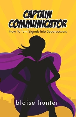 Captain Communicator: How To Turn Signals Into Superpowers by Hunter, Blaise